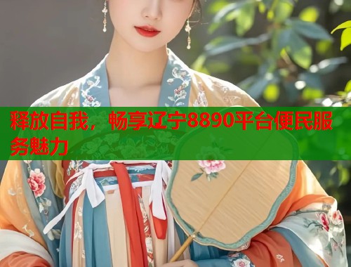 释放自我，畅享辽宁8890平台便民服务魅力