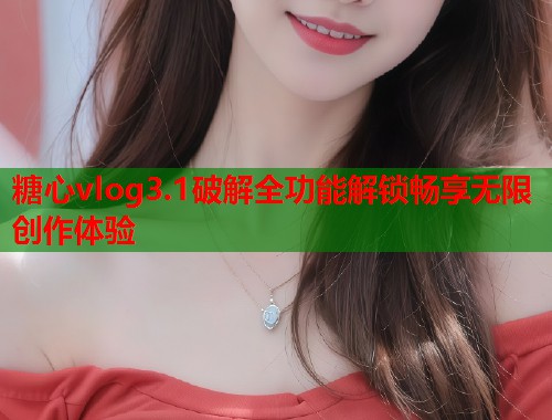 糖心vlog3.1破解全功能解锁畅享无限创作体验
