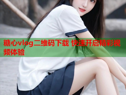 糖心vlog二维码下载 快速开启精彩视频体验