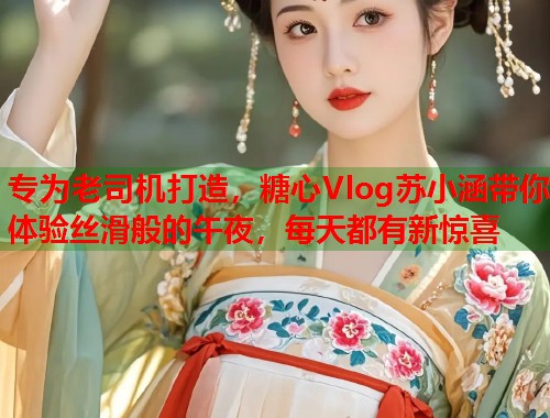 专为老司机打造，糖心Vlog苏小涵带你体验丝滑般的午夜，每天都有新惊喜