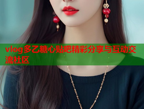 vlog多乙糖心贴吧精彩分享与互动交流社区 vlog多乙糖心贴吧精彩分享与互动交流社区