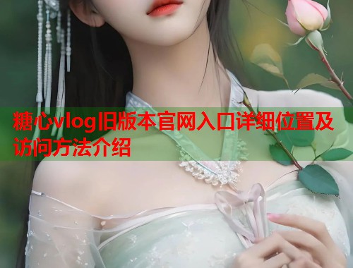 糖心vlog旧版本官网入口详细位置及访问方法介绍