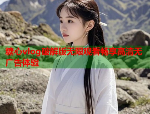糖心vlog破解版无限观看畅享高清无广告体验