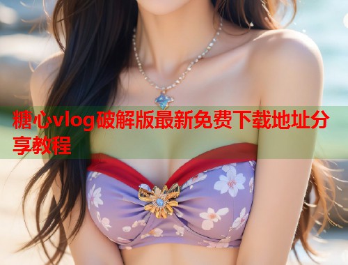 糖心vlog破解版最新免费下载地址分享教程