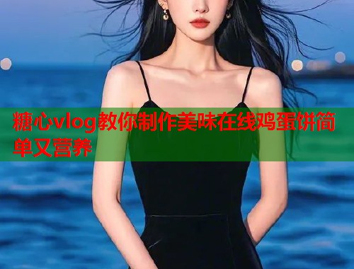 糖心vlog教你制作美味在线鸡蛋饼简单又营养