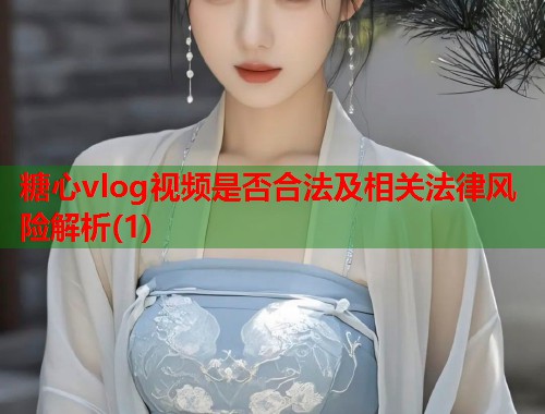 糖心vlog视频是否合法及相关法律风险解析(1)