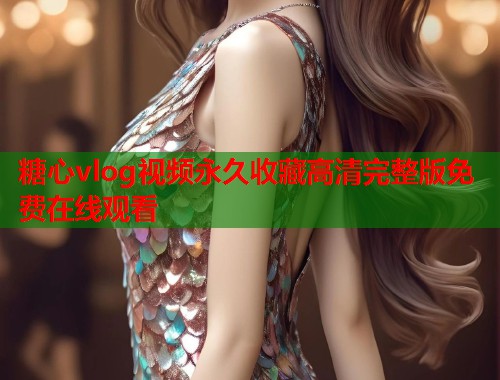 糖心vlog视频永久收藏高清完整版免费在线观看